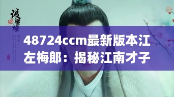 48724ccm最新版本江左梅郎：揭秘江南才子传奇