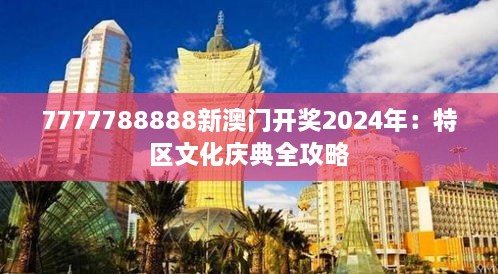 7777788888新澳门开奖2024年：特区文化庆典全攻略