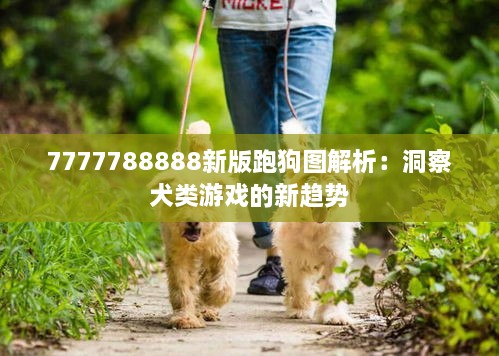 7777788888新版跑狗图解析：洞察犬类游戏的新趋势