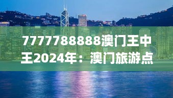 7777788888澳门王中王2024年：澳门旅游点的未来明珠