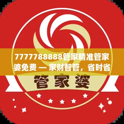 7777788888管家精准管家婆免费 — 家财智管，省时省心省力