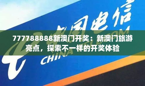 777788888新澳门开奖：新澳门旅游亮点，探索不一样的开奖体验