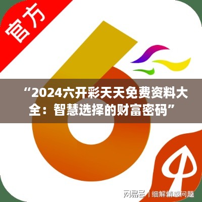 “2024六开彩天天免费资料大全：智慧选择的财富密码”