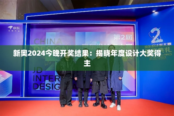 新奥2024今晚开奖结果：揭晓年度设计大奖得主