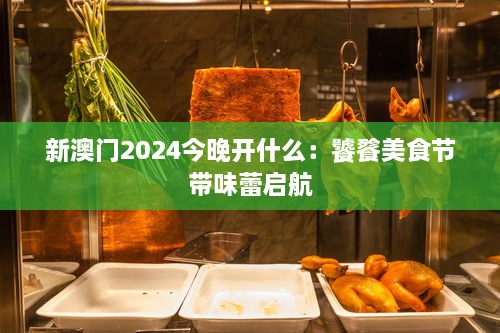 新澳门2024今晚开什么：饕餮美食节带味蕾启航