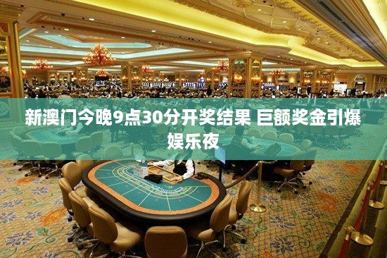 新澳门今晚9点30分开奖结果 巨额奖金引爆娱乐夜