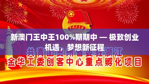 新澳门王中王100%期期中 — 极致创业机遇，梦想新征程