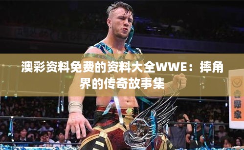 澳彩资料免费的资料大全WWE：摔角界的传奇故事集