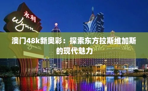 澳门48k新奥彩：探索东方拉斯维加斯的现代魅力