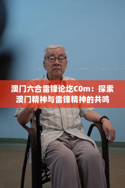 澳门六合雷锋论圪C0m：探索澳门精神与雷锋精神的共鸣