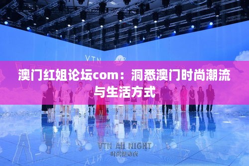 澳门红姐论坛com：洞悉澳门时尚潮流与生活方式