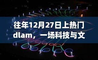 科技与文化的融合盛宴，往年12月27日热门dlam盛况回顾