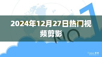 热门视频剪影，2024年12月27日精彩瞬间