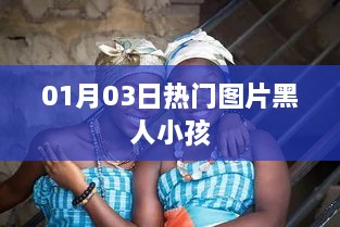 黑人小孩热门图片，最新动态尽在01月03日