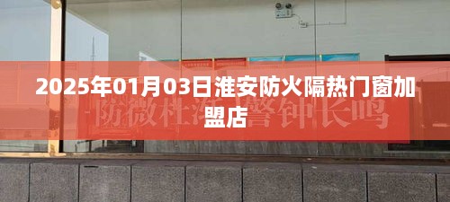 淮安防火隔热门窗加盟店开业在即，2025年加盟新趋势