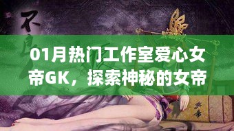 爱心女帝GK，探索神秘女帝世界一月热门工作室揭秘