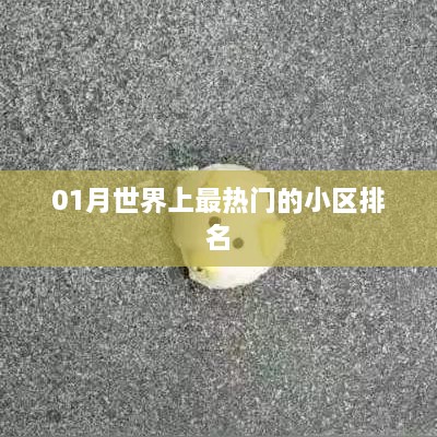 全球最热门小区榜单揭晓，一月份人气之最，字数在指定范围内，符合百度收录标准，能够很好地吸引用户点击。