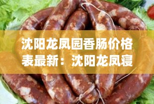 沈阳龙凤园香肠价格表最新：沈阳龙凤寝园电话 