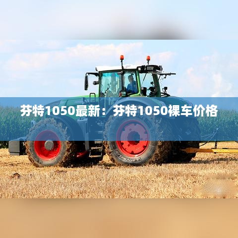 芬特1050最新：芬特1050裸车价格 