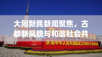 大同新民新闻聚焦，古都新风貌与和谐社会共筑之路