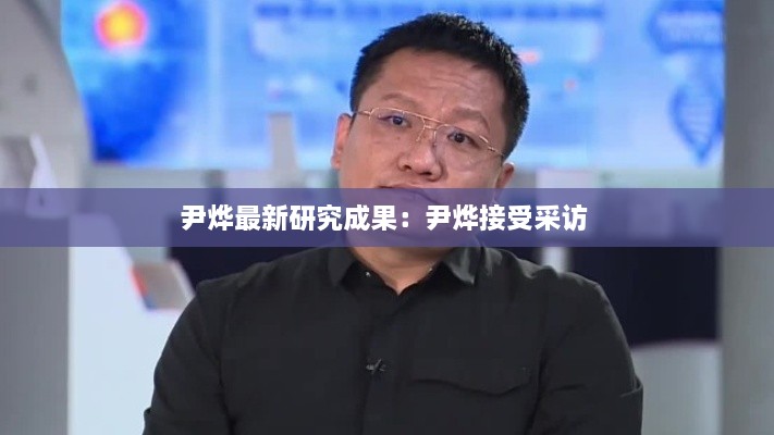 尹烨最新研究成果：尹烨接受采访 