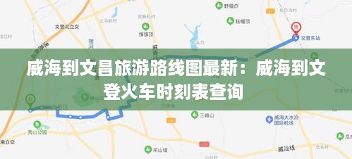 威海到文昌旅游路线图最新：威海到文登火车时刻表查询 