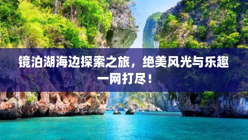 镜泊湖海边探索之旅，绝美风光与乐趣一网打尽！