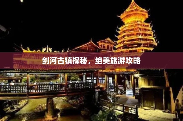 剑河古镇探秘，绝美旅游攻略