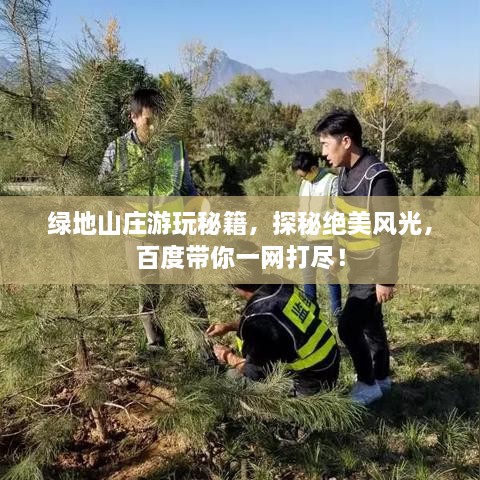 绿地山庄游玩秘籍，探秘绝美风光，百度带你一网打尽！