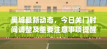 奥城最新动态，今日关门时间调整及重要注意事项提醒