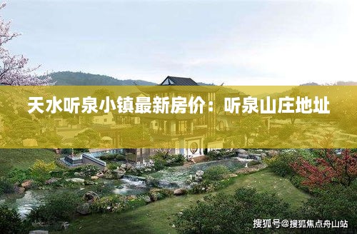 天水听泉小镇最新房价：听泉山庄地址 