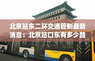 北京站东二环交通管制最新消息：北京站口东有多少路公交车查询 