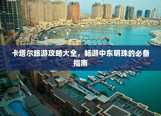 卡塔尔旅游攻略大全，畅游中东明珠的必备指南