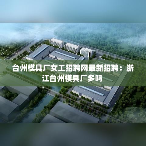 台州模具厂女工招聘网最新招聘：浙江台州模具厂多吗 