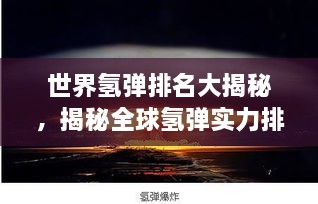 世界氢弹排名大揭秘，揭秘全球氢弹实力排名榜单！