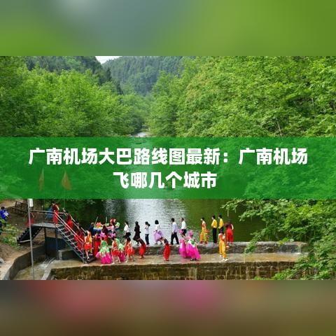 广南机场大巴路线图最新：广南机场飞哪几个城市 