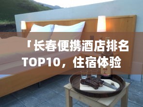 「长春便携酒店排名TOP10，住宿体验一览众山小」