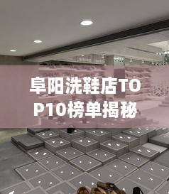 阜阳洗鞋店TOP10榜单揭秘，行业领军者的闪耀风采展示