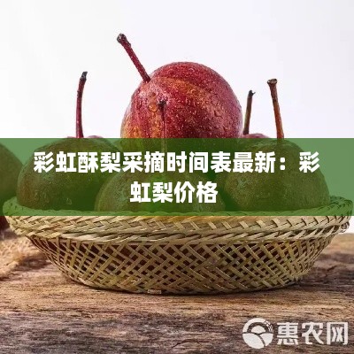 彩虹酥梨采摘时间表最新：彩虹梨价格 