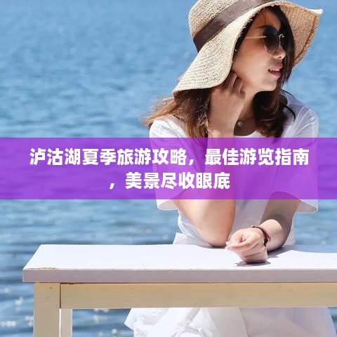 泸沽湖夏季旅游攻略，最佳游览指南，美景尽收眼底