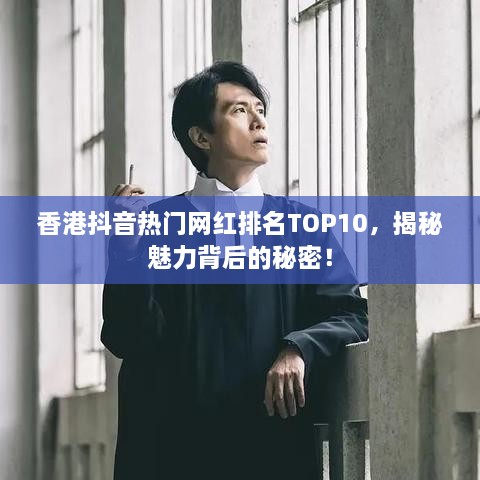 香港抖音热门网红排名TOP10，揭秘魅力背后的秘密！