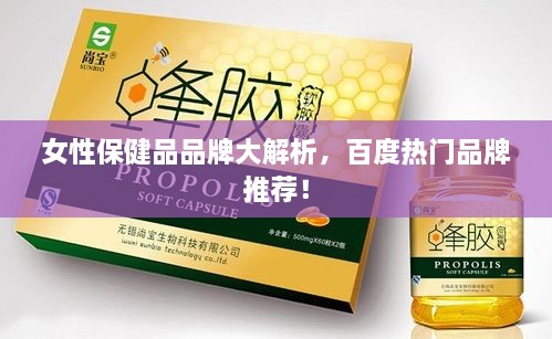 女性保健品品牌大解析，百度热门品牌推荐！