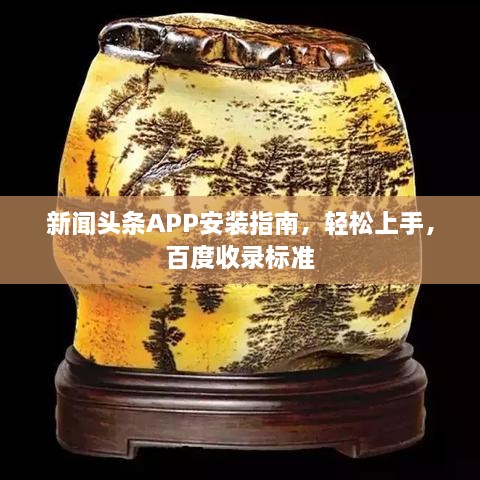 新闻头条APP安装指南，轻松上手，百度收录标准