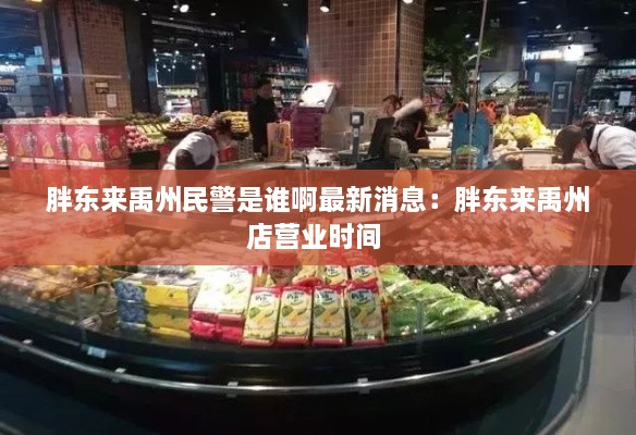 胖东来禹州民警是谁啊最新消息：胖东来禹州店营业时间 