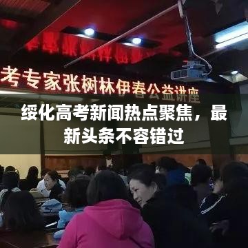 绥化高考新闻热点聚焦，最新头条不容错过