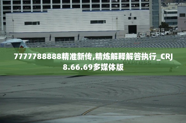 7777788888精准新传,精炼解释解答执行_CRJ8.66.69多媒体版