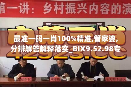 最准一码一肖100%精准,管家婆,分辨解答解释落实_BIX9.52.98专门版