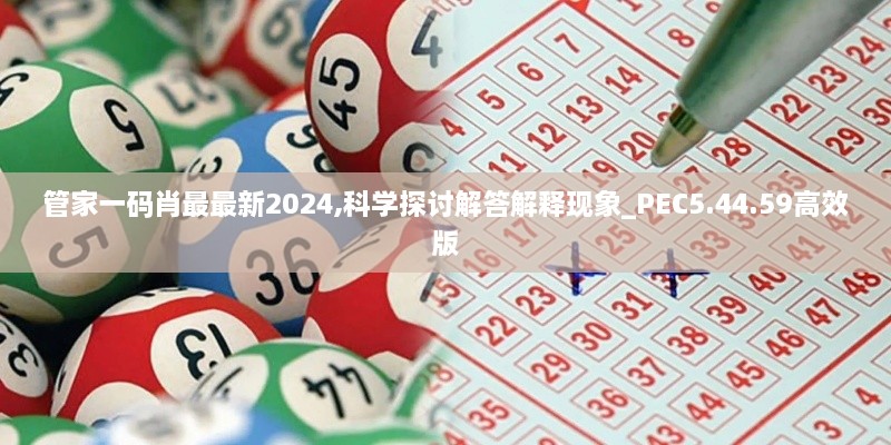 管家一码肖最最新2024,科学探讨解答解释现象_PEC5.44.59高效版