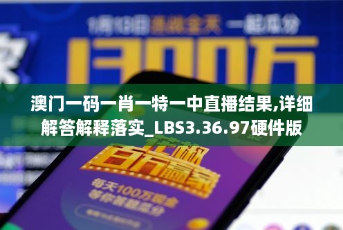 澳门一码一肖一特一中直播结果,详细解答解释落实_LBS3.36.97硬件版