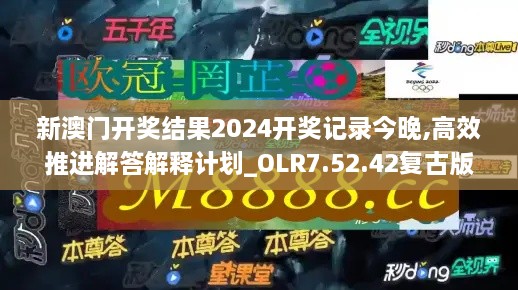 新澳门开奖结果2024开奖记录今晚,高效推进解答解释计划_OLR7.52.42复古版